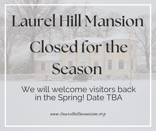 Image stating that Laurel Hill Mansion is closed for the season and will reopen spring 2025.